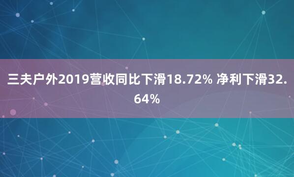 三夫户外2019营收同比下滑18.72% 净利下滑32.64%