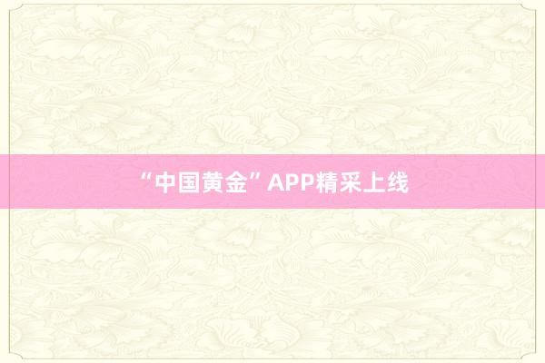 “中国黄金”APP精采上线